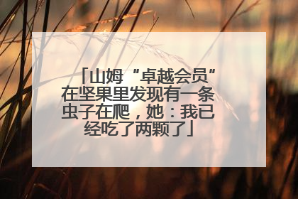 山姆“卓越会员”在坚果里发现有一条虫子在爬，她：我已经吃了两颗了