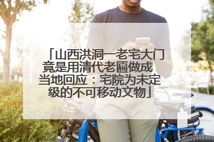山西洪洞一老宅大门竟是用清代老匾做成 当地回应：宅院为未定级的不可移动文物