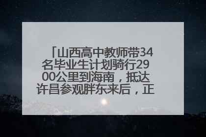 山西高中教师带34名毕业生计划骑行2900公里到海南，抵达许昌参观胖东来后，正式开启骑行之旅