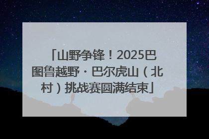 山野争锋！2025巴图鲁越野・巴尔虎山（北村）挑战赛圆满结束