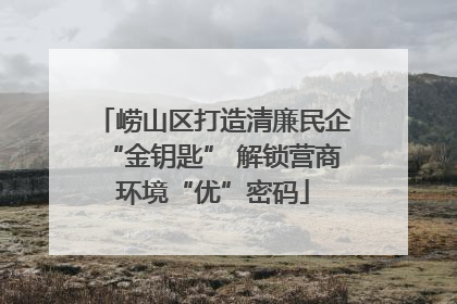 崂山区打造清廉民企“金钥匙” 解锁营商环境“优”密码