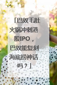 巴奴毛肚火锅冲刺港股IPO，巴奴能复刻海底捞神话吗？