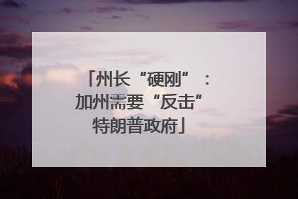 州长“硬刚”：加州需要“反击”特朗普政府