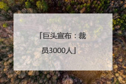 巨头宣布：裁员3000人