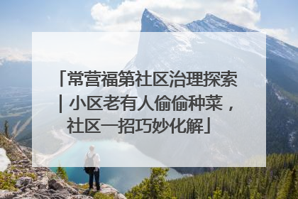 常营福第社区治理探索｜小区老有人偷偷种菜，社区一招巧妙化解