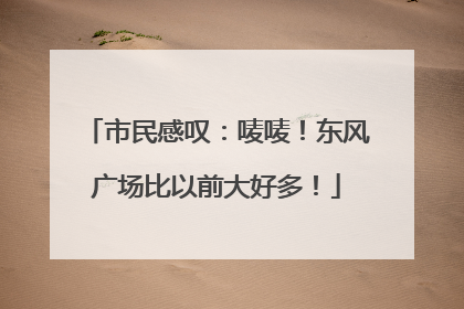 市民感叹：唛唛！东风广场比以前大好多！