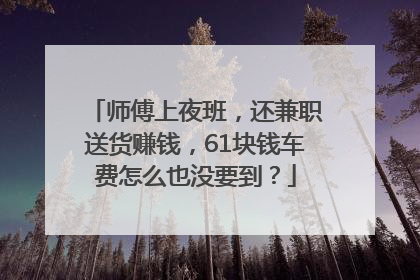 师傅上夜班，还兼职送货赚钱，61块钱车费怎么也没要到？