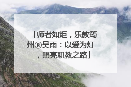 师者如炬，乐教筠州⑧吴雨：以爱为灯，照亮职教之路