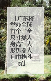 广东将举办全球首个“全尺寸类人身高”人形机器人自由格斗赛