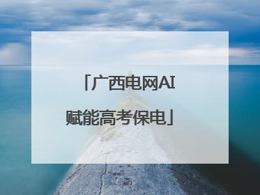 广西电网AI赋能高考保电