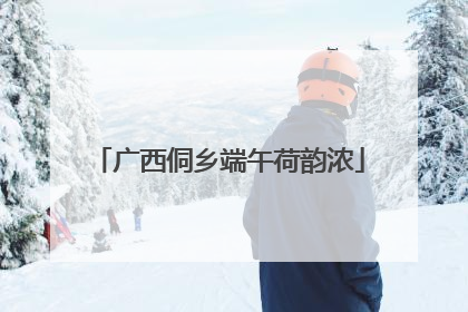 广西侗乡端午荷韵浓