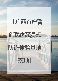 广西首座警企联建沉浸式防诈体验基地落地