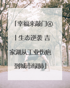 幸福来敲门④丨生态逆袭 吉家湖从工业伤疤到城市绿肺