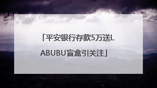 平安银行存款5万送LABUBU盲盒引关注