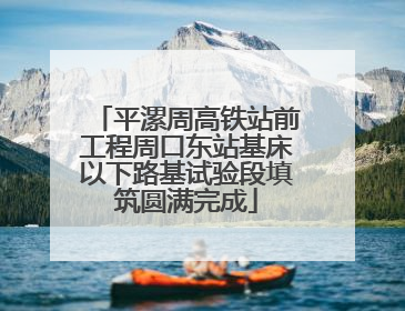平漯周高铁站前工程周口东站基床以下路基试验段填筑圆满完成