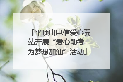平顶山电信爱心翼站开展“爱心助考 为梦想加油”活动