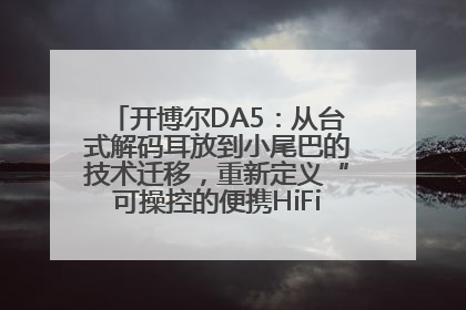 开博尔DA5：从台式解码耳放到小尾巴的技术迁移，重新定义“可操控的便携HiFi解码耳放”
