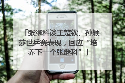 张继科谈王楚钦、孙颖莎世乒赛表现，回应“培养下一个张继科”