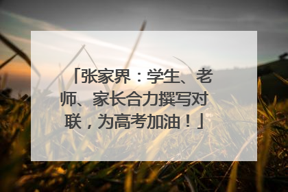 张家界：学生、老师、家长合力撰写对联，为高考加油！