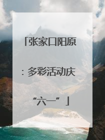 张家口阳原：多彩活动庆“六一”