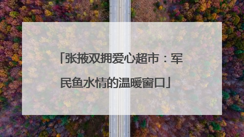 张掖双拥爱心超市：军民鱼水情的温暖窗口
