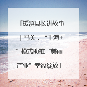 援滇县长讲故事｜马关：“上海+”模式助推“美丽产业”幸福绽放