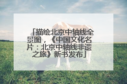 描绘北京中轴线全景图，《中国文化名片：北京中轴线非遗之旅》新书发布