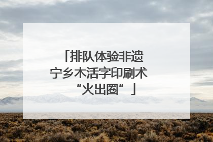 排队体验非遗 宁乡木活字印刷术“火出圈”