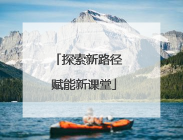 探索新路径 赋能新课堂