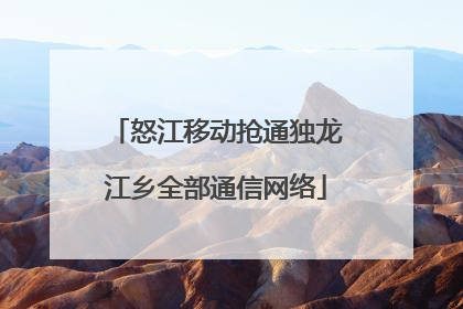 怒江移动抢通独龙江乡全部通信网络