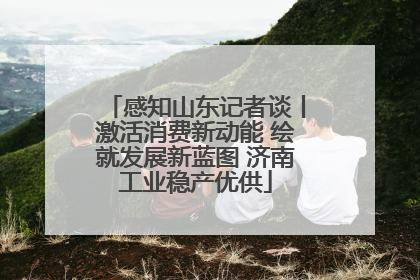 感知山东记者谈丨激活消费新动能 绘就发展新蓝图 济南工业稳产优供