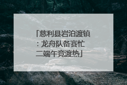 慈利县岩泊渡镇：龙舟队备赛忙 二端午竞渡热