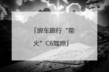 房车旅行“带火”C6驾照