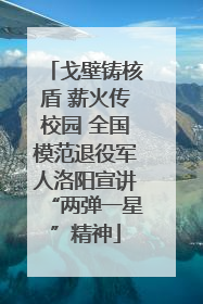 戈壁铸核盾 薪火传校园 全国模范退役军人洛阳宣讲“两弹一星”精神