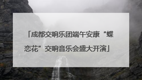 成都交响乐团端午安康“蝶恋花”交响音乐会盛大开演