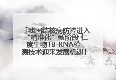 我国结核病防控进入“精准化”新阶段 仁度生物TB-RNA检测技术迎来发展机遇