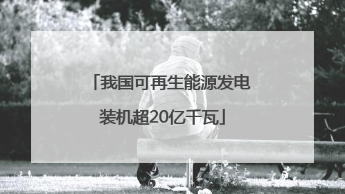 我国可再生能源发电装机超20亿千瓦