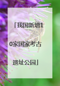 我国新增10家国家考古遗址公园