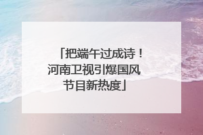 把端午过成诗！河南卫视引爆国风节目新热度