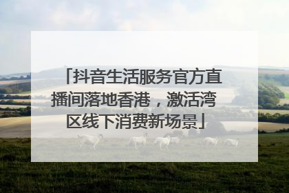 抖音生活服务官方直播间落地香港，激活湾区线下消费新场景