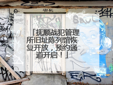 抚顺战犯管理所旧址陈列馆恢复开放，预约通道开启！