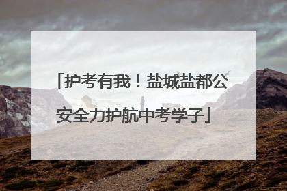 护考有我！盐城盐都公安全力护航中考学子