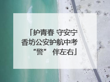 护青春 守安宁 香坊公安护航中考 “警” 伴左右