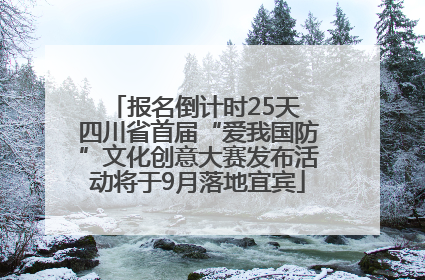 报名倒计时25天 四川省首届“爱我国防”文化创意大赛发布活动将于9月落地宜宾