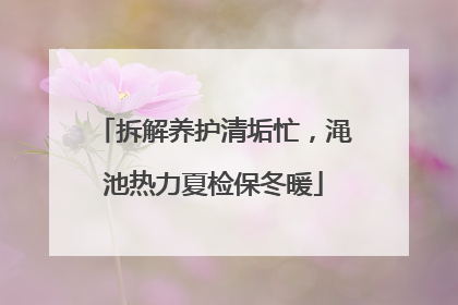 拆解养护清垢忙，渑池热力夏检保冬暖