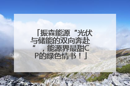 振森能源“光伏与储能的双向奔赴”，能源界最甜CP的绿色情书！