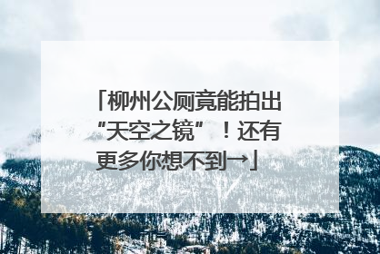 柳州公厕竟能拍出“天空之镜”！还有更多你想不到→