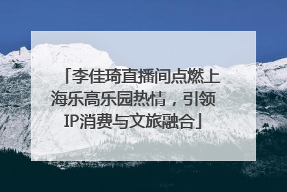 李佳琦直播间点燃上海乐高乐园热情，引领IP消费与文旅融合