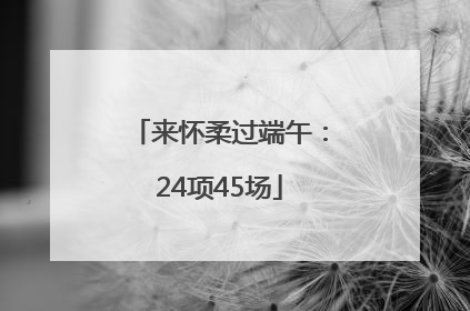来怀柔过端午：24项45场