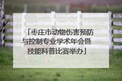 枣庄市动物伤害预防与控制专业学术年会暨技能科普比赛举办